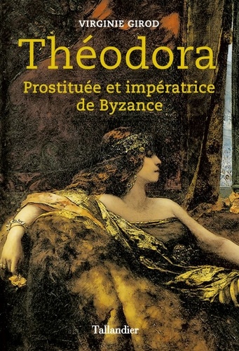 Théodora : prostituée et impératrice de Byzance / Virginie Girod | Girod, Virginie (1983-....). Auteur