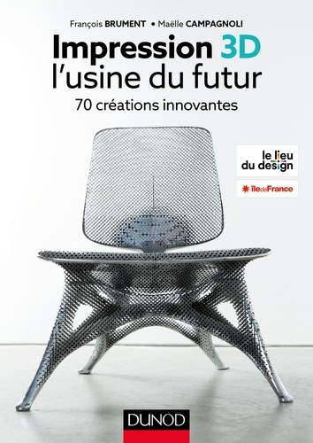 Impression 3D : l'usine du futur : 70 créations innovantes / François Brument, Maëlle Campagnoli | Brument, François