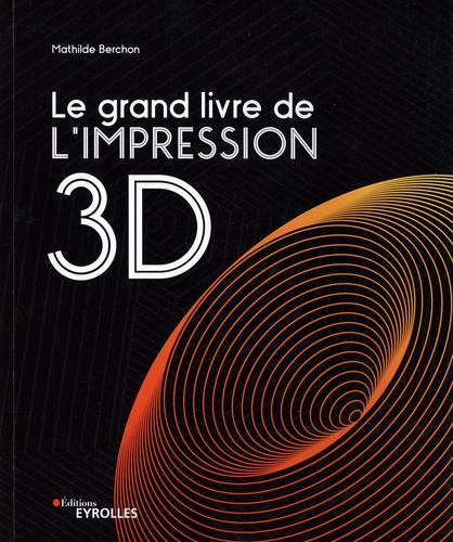 Le grand livre de l'impression 3D / Mathilde Berchon | Berchon, Mathilde. Auteur