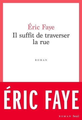 Il suffit de traverser la rue : Petite saga des années 2010 / Eric Faye | Faye, Éric (1963-....). Auteur