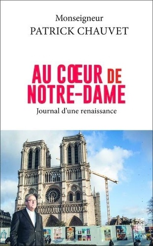 Au coeur de Notre-Dame : journal d'une renaissance / monseigneur Patrick Chauvet | Chauvet, Patrick (1951-....). Auteur