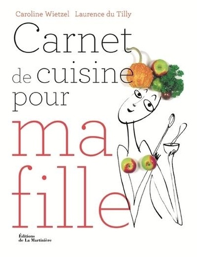 Carnet de cuisine pour ma fille : 101 recettes essentielles pour être majeure en cuisine / Caroline Wietzel, Laurence Du Tilly | Wietzel, Caroline