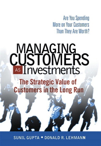 Managing Your Customers as Investments: Are You Spending More on Your Customers Than They are Worth?