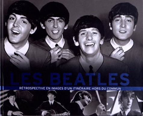 Les Beatles - Rétrospective En Images D'un Itinéraire Hors Du Commun