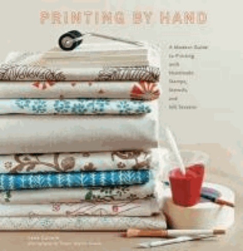 Printing By Hand: A Modern Guide To Printing With Handmade Stamps, Stencils, And Silk Screens