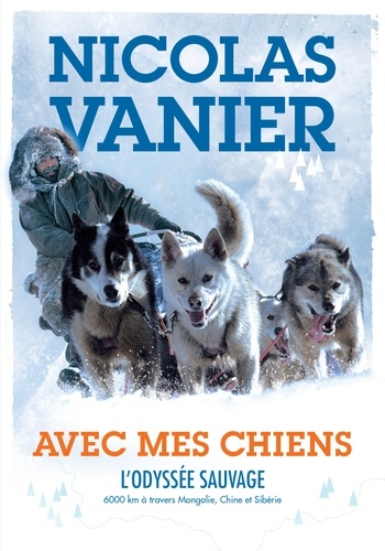 Avec Mes Chiens - L'odyssée Sauvage : 6000 Km À Travers Mongolie, Chine Et Sibérie