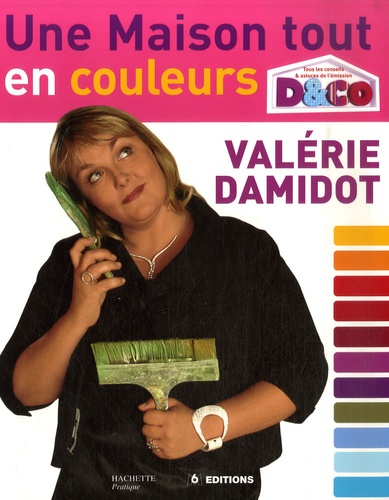 Une Maison Tout en Couleurs - Tous les Conseils et Astuces de Valérie Damidot