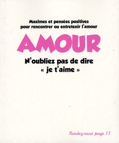 Amour N'oubliez Pas De Dire "Je T'aime - Maximes Et Pensées Positives Pour Rencontrer Ou Entretenir L'amour