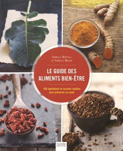 Le Guide Des Aliments Bien-Être - 100 Ingrédients Et Recettes Inédites Pour Préserver Sa Santé