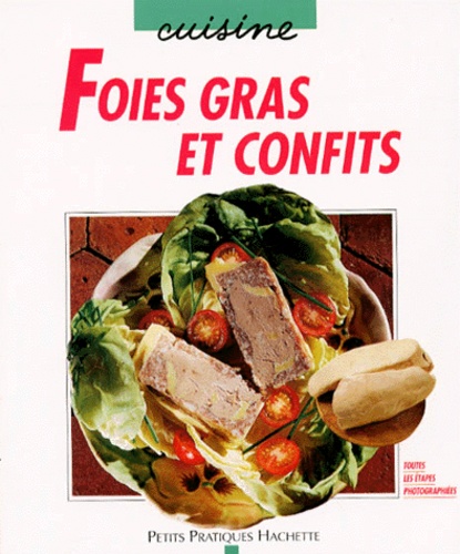 Foies Gras Et Confits - Les Subtilités De La Découpe, De La Cuisson Et De La Stérilisation, Et Aussi Des Recettes Originales Et Gourmandes