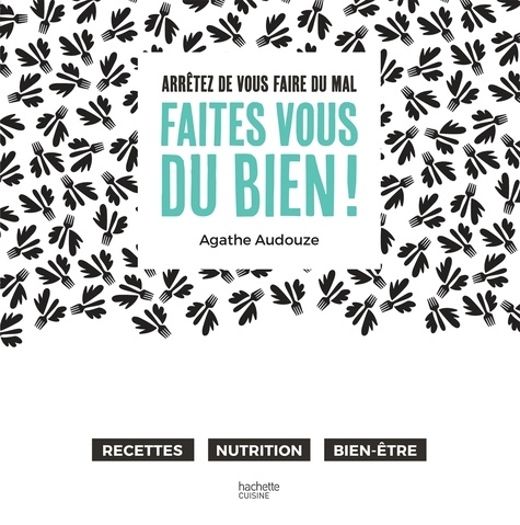 Faites Vous Du Bien ! - Arrêtez De Vous Faire Mal - Recettes, Topos Nutrition, Bien-Être