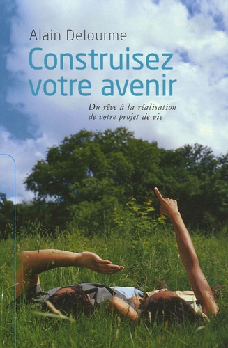 Construisez Votre Avenir - Du Rêve À La Réalisation De Votre Projet De Vie