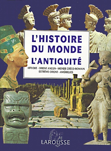 L'antiquité. Afrique, Orient Ancien, Monde Gréco-Romain, Extrême-Orient, Amériques