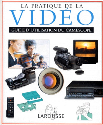 La Pratique De La Video - Choisir Et Utiliser Un Caméscope