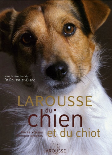 Larousse Du Chien Et Du Chiot - Races, Comportements, Soins
