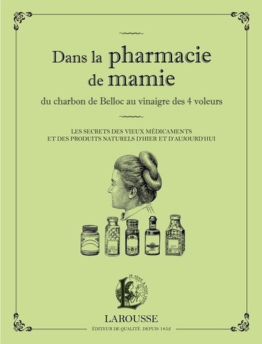 Dans La Pharmacie De Mamie - Du Charbon De Belloc Au Vinaigre Des 4 Voleurs - Les Secrets Des Vieux Médicaments Et Des Produits Naturels D'hier Et D'aujourd'hui