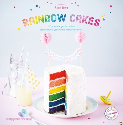Rainbow Cakes - 30 Gâteaux Spectaculaires Pour Instants Gourmands Extraordinaires !