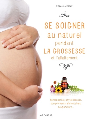 Se Soigner Au Naturel Pendant La Grossesse Et L'allaitement - Homéopathie, Phytothérapie, Compléments Alimentaires, Acupuncture