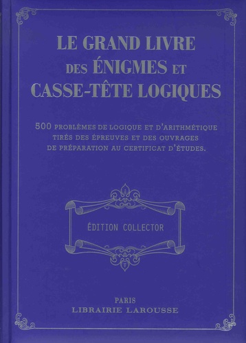 Le Grand Livre Des Énigmes Et Casse-Tête Logiques - 500 Problèmes De Logique Et D'arithmétique Tirés Des Épreuves Et Des Ouvrages De Préparation Au Certificat D'études