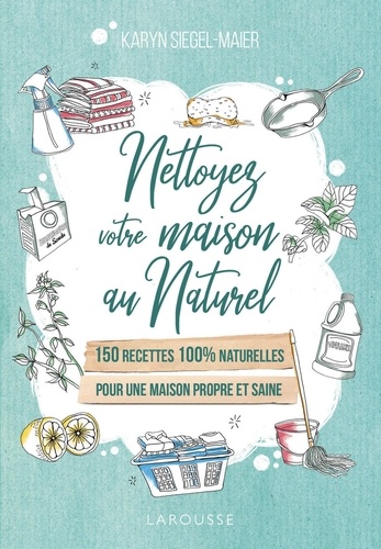 Nettoyez Votre Maison Au Naturel - 150 Recettes 100 % Naturelles Pour Une Maison Propre Et Saine