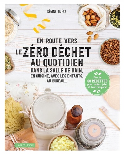 En Route Vers Le Zéro Déchet Au Quotidien - Dans La Salle De Bains, En Cuisine, Avec Les Enfants, Au Bureau - Plus De 60 Recettes Pour Moins Jeter Et Tout Récupérer