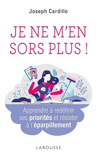 Je Ne M'en Sort Plus ! - Apprendre À Redéfinir Ses Priorités Et Résister À L'éparpillement