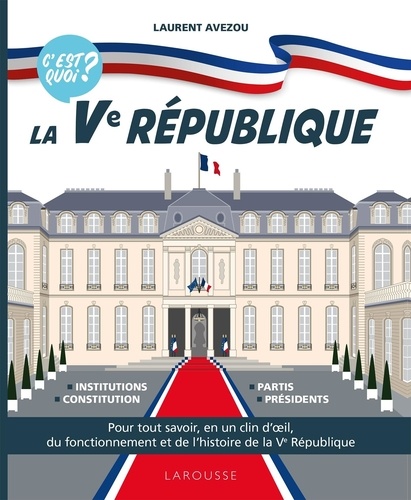 C'est Quoi ? La Ve République - Pour Tout Savoir, En Un Clin D'oeil, Du Fonctionnement Et De L'histoire De La Ve République