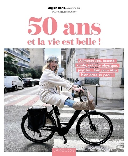 50 Ans Et La Vie Est Belle ! - Alimentation, Beauté, Santé, Activité Physique, Psycho - Tout Pour Être Bien Dans Sa Peau !