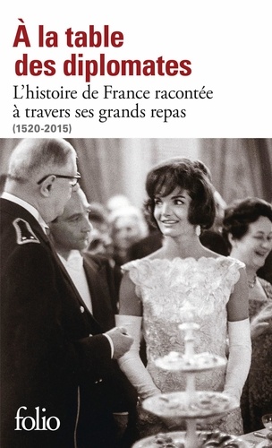 A La Table Des Diplomates - L'histoire De France Racontée À Travers Ses Grands Repas (1520-2015)