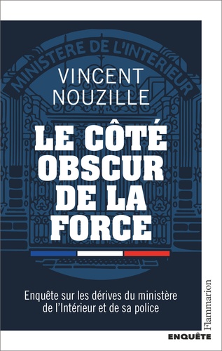 Le Côté Obscur De La Force - Enquête Sur Les Dérives Du Ministère De L'intérieur Et De Sa Police