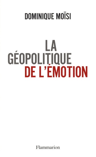 La Géopolitique De L'émotion - Comment Les Cultures De Peur, D'humiliation Et D'espoir Façonnent Le Monde
