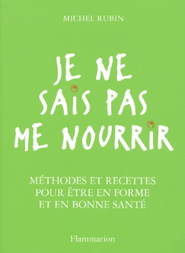 Je Ne Sais Pas Me Nourrir - Methodes Et Recettes Pour Etre En Forme Et En Bonne Sante