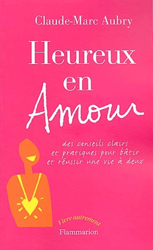 Heureux En Amour - Des Conseils Clairs Et Pratiques Pour Batîr Et Réussir Une Vie À Deux