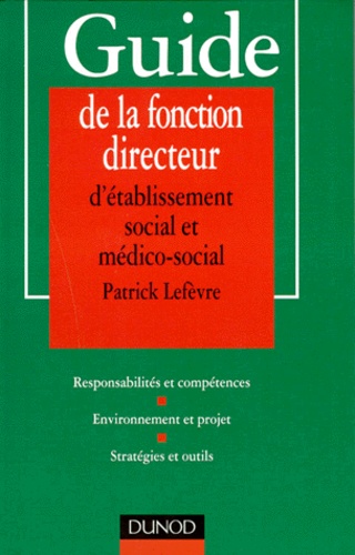Guide De La Fonction Directeur D'établissement Social Et Médico-Social - Responsabilités Et Compétences, Environnement Et Projet, Stratégies Et Outils
