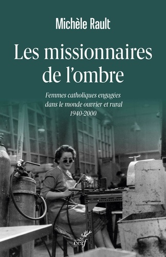 Les Missionnaires De L'ombre - Femmes Catholiques Engagées Dans Le Monde Ouvrier Et Rural 1940-2000
