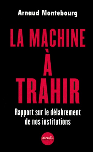 La Machine À Trahir - Rapport Sur Le Délabrement De Nos Institutions