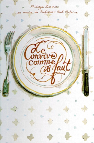 Le Convive Comme Il Faut - Guide Des Usages De Table Pour Les Gourmands Qui Veulent Être Réinvités