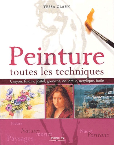 Peinture : Toutes Les Techniques - Fleurs Et Natures Mortes, Nus Et Portraits, Paysages