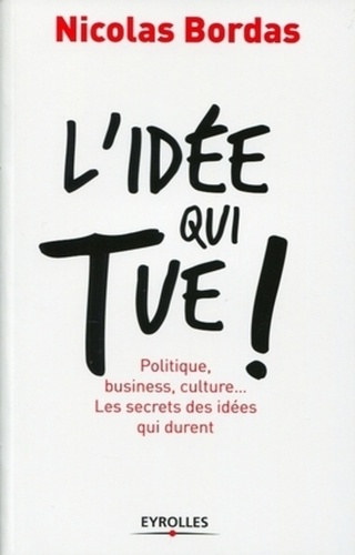 L'idée Qui Tue ! - Politique, Business, Culture - Les Secrets Des Idées Qui Durent
