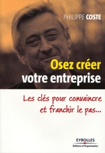 Osez Créer Votre Business - Les Clés Pour Convaincre Et Franchir Le Pas