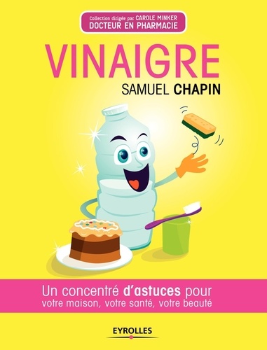 Vinaigre - Un Concentré D'astuces Pour Votre Maison, Votre Santé, Votre Beauté