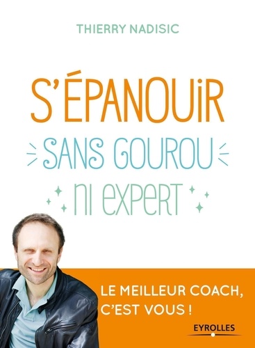 S'épanouir, Sans Gourou Ni Expert - Le Meilleur Coach, C'est Vous !