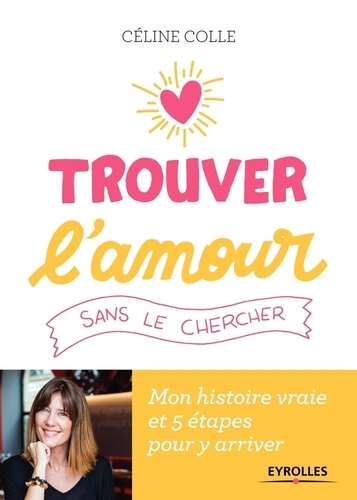 Trouver L'amour Sans Le Chercher - Mon Histoire Vraie Et 5 Étapes Pour Y Arriver