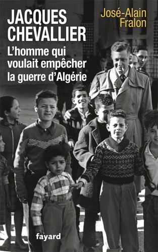 Jacques Chevallier, L'homme Qui Voulait Empêcher La Guerre D'algérie