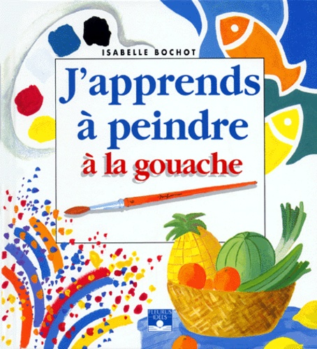 J'apprends À Peindre À La Gouache