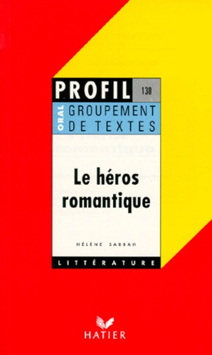 Le Heros Romantique - Groupement De Textes, Musset, Chateaubriand, Lamartine, Hugo, Stendhal, Vigny, Balzac, Flaubert, Oral De Français