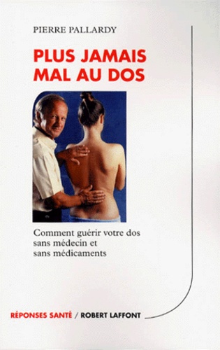 Plus Jamais Mal Au Dos - Comment Guerir Votre Dos Sans Medecin Et Sans Medicaments
