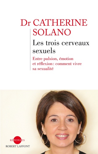 Les Trois Cerveaux Sexuels - Entre Pulsion, Émotion Et Réflexion : Comment Vivre Sa Sexualité