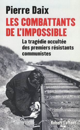 Les Combattants De L'impossible - La Tragédie Occultée Des Premiers Résistants Communistes