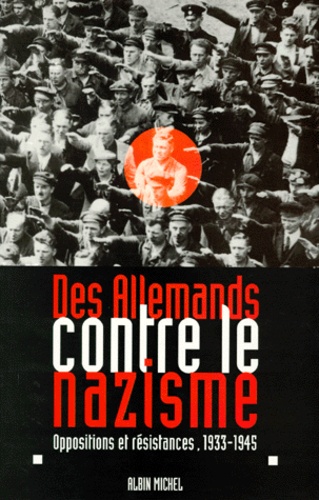 Des Allemands Contre Le Nazisme - Opposition Et Resistances 1933-1945